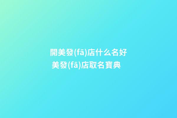 開美發(fā)店什么名好 美發(fā)店取名寶典-第1張-店鋪起名-玄機派